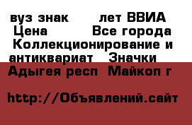 1.1) вуз знак : 50 лет ВВИА › Цена ­ 390 - Все города Коллекционирование и антиквариат » Значки   . Адыгея респ.,Майкоп г.